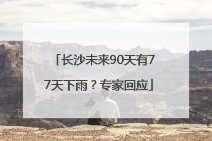 长沙未来90天有77天下雨？专家回应