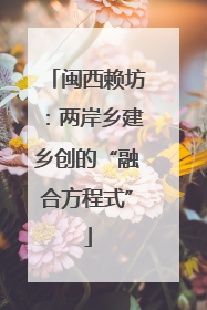 闽西赖坊：两岸乡建乡创的“融合方程式”