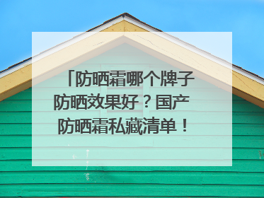 防晒霜哪个牌子防晒效果好？国产防晒霜私藏清单！建议收藏