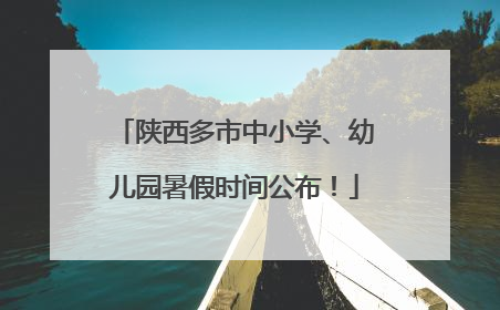 陕西多市中小学、幼儿园暑假时间公布！