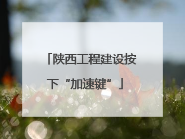 陕西工程建设按下“加速键”