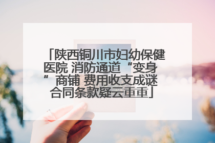 陕西铜川市妇幼保健医院 消防通道“变身”商铺 费用收支成谜 合同条款疑云重重