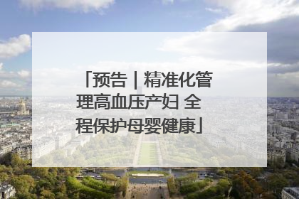 预告｜精准化管理高血压产妇 全程保护母婴健康