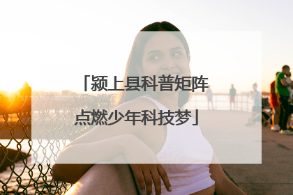 颍上县科普矩阵点燃少年科技梦