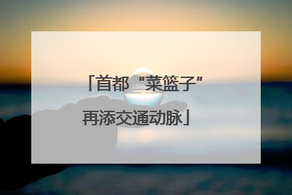 首都“菜篮子”再添交通动脉