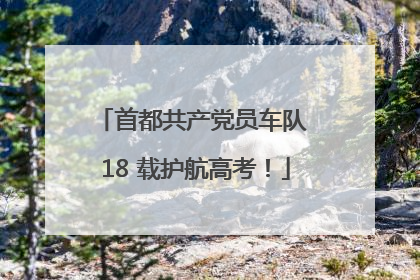 首都共产党员车队 18 载护航高考！