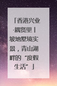 香港兴业·耦贤里丨坡地墅境实景，青山湖畔的“度假生活”