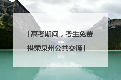 高考期间，考生免费搭乘泉州公共交通