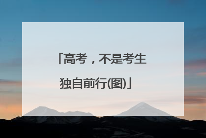 高考，不是考生独自前行(图)
