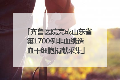 齐鲁医院完成山东省第1700例非血缘造血干细胞捐献采集