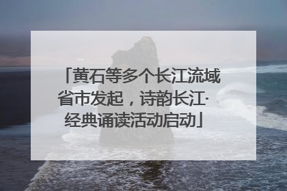 黄石等多个长江流域省市发起，诗韵长江·经典诵读活动启动