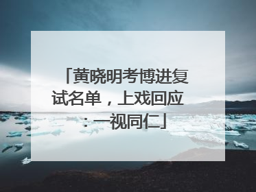 黄晓明考博进复试名单，上戏回应：一视同仁