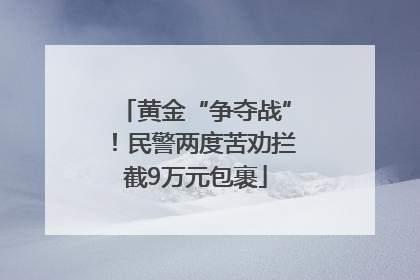 黄金“争夺战”！民警两度苦劝拦截9万元包裹