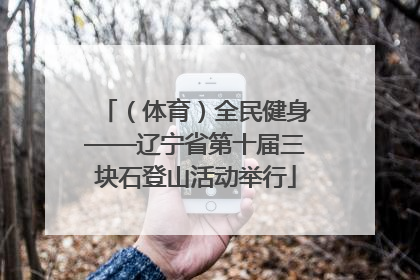 （体育）全民健身——辽宁省第十届三块石登山活动举行