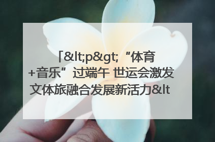 <p>“体育+音乐”过端午 世运会激发文体旅融合发展新活力</p><p>——成都世运会“跟着赛事去旅行”武侯站正式启动</p>