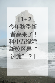 1+2，今年秋季新普高来了！科中五缘湾新校区是“过渡”？