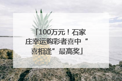 100万元！石家庄幸运购彩者喜中“喜相逢”最高奖