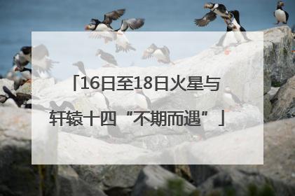 16日至18日火星与轩辕十四“不期而遇”