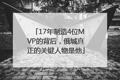 17年制造4位MVP的背后，俄城真正的关键人物是他