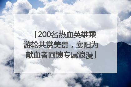 200名热血英雄乘游轮共赏美景，襄阳为献血者回馈专属浪漫