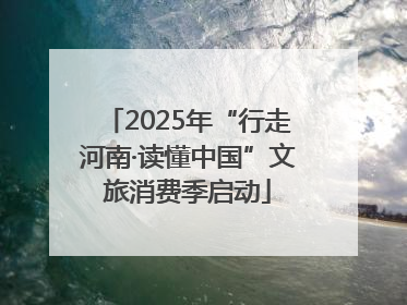 2025年“行走河南·读懂中国”文旅消费季启动