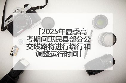 2025年夏季高考期间惠民县部分公交线路将进行绕行和调整运行时间