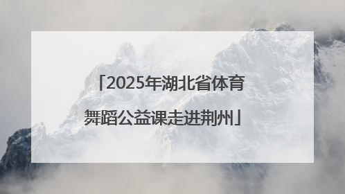 2025年湖北省体育舞蹈公益课走进荆州