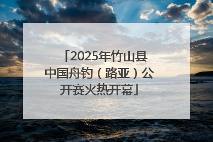 2025年竹山县中国舟钓（路亚）公开赛火热开幕
