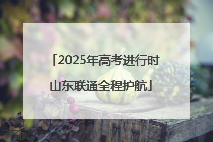 2025年高考进行时 山东联通全程护航