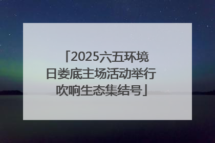 2025六五环境日娄底主场活动举行 吹响生态集结号