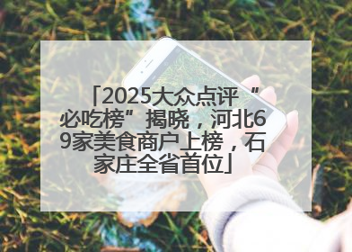 2025大众点评“必吃榜”揭晓，河北69家美食商户上榜，石家庄全省首位
