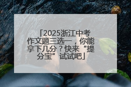 2025浙江中考作文题三选一，你能拿下几分？快来“提分宝”试试吧