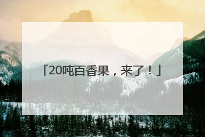 20吨百香果，来了！