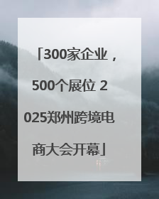 300家企业，500个展位 2025郑州跨境电商大会开幕