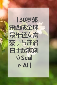 30岁郭露西成全球最年轻女富豪，与汪滔白手起家创立Scale AI
