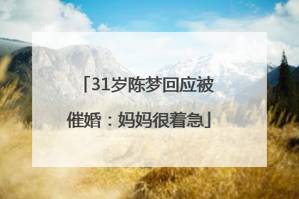31岁陈梦回应被催婚：妈妈很着急
