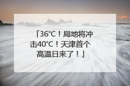 36℃！局地将冲击40℃！天津首个高温日来了！