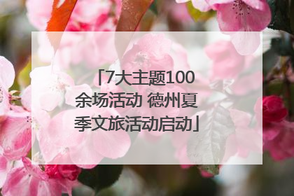 7大主题100余场活动 德州夏季文旅活动启动