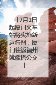 7月1日起厦门火车站将实施新运行图：厦门往返福州就像搭公交