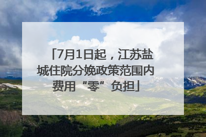 7月1日起，江苏盐城住院分娩政策范围内费用“零”负担