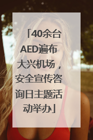 40余台AED遍布大兴机场，安全宣传咨询日主题活动举办