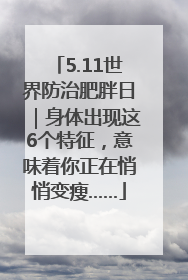 5.11世界防治肥胖日｜身体出现这6个特征，意味着你正在悄悄变瘦……