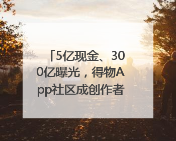 5亿现金、300亿曝光，得物App社区成创作者内容掘金新阵地