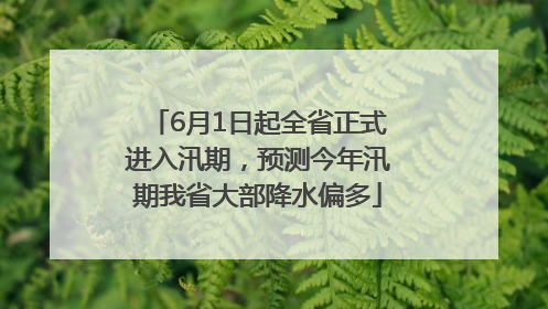 6月1日起全省正式进入汛期，预测今年汛期我省大部降水偏多