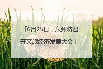 6月25日，泉州将召开文旅经济发展大会