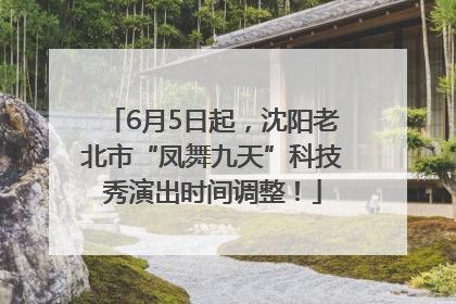 6月5日起，沈阳老北市“凤舞九天”科技秀演出时间调整！