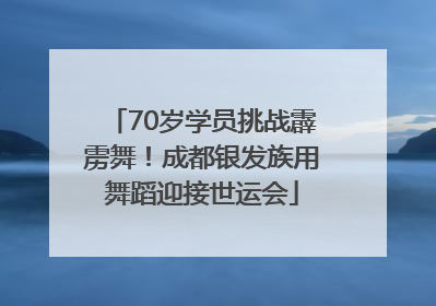 70岁学员挑战霹雳舞！成都银发族用舞蹈迎接世运会