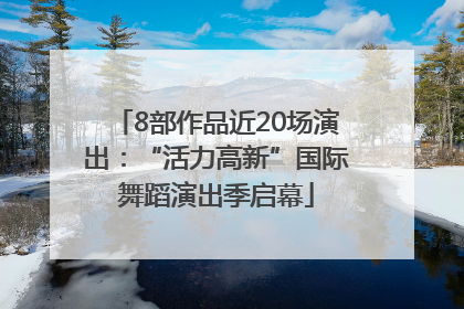 8部作品近20场演出：“活力高新”国际舞蹈演出季启幕