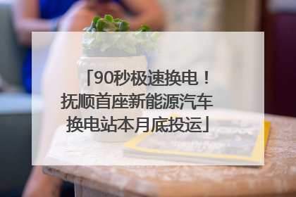 90秒极速换电！抚顺首座新能源汽车换电站本月底投运