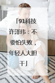 91科技许泽玮：不要怕失败，年轻人大胆干